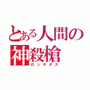 とある人間の神殺槍（ロンギヌス）