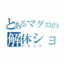 とあるマグロの解体ショー（バランス）