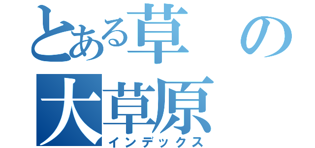 とある草の大草原（インデックス）