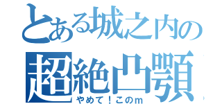 とある城之内の超絶凸顎（やめて！このｍ）