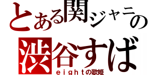 とある関ジャニ∞の渋谷すばる（ｅｉｇｈｔの歌姫）