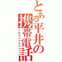 とある平井の携帯電話（Ｉｐｈｏｎｅ４）