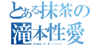 とある抹茶の滝本性愛（ひふみん（＊´Д｀）ハァハァ）