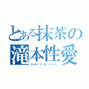 とある抹茶の滝本性愛（ひふみん（＊´Д｀）ハァハァ）