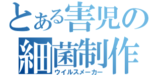 とある害児の細菌制作（ウイルスメーカー）