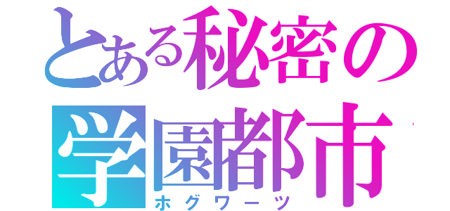 とある秘密の学園都市（ホグワーツ）