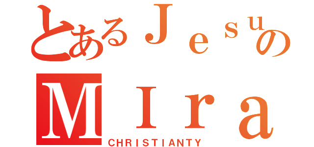 とあるＪｅｓｕｓのＭＩｒａｃｌｅ（ＣＨＲＩＳＴＩＡＮＴＹ）