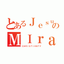 とあるＪｅｓｕｓのＭＩｒａｃｌｅ（ＣＨＲＩＳＴＩＡＮＴＹ）