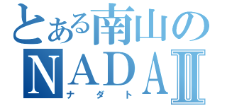 とある南山のＮＡＤＡＴⅡ（ナダト）