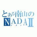 とある南山のＮＡＤＡＴⅡ（ナダト）