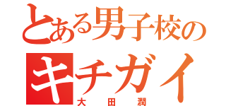 とある男子校のキチガイ（大田潤）