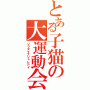 とある子猫の大運動会（ソウダイナジャレアイ）