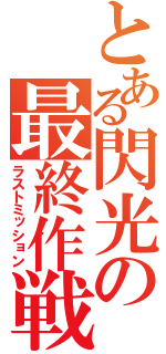 とある閃光の最終作戦（ラストミッション）