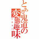 とある鬼道の変態趣味（シスコン）