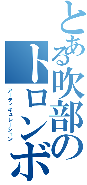 とある吹部のトロンボーン（アーティキュレーション）