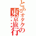 とあるオタクの東京旅行（六本木編）