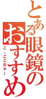 とある眼鏡のおすすめ台（こ、ここだぁー）