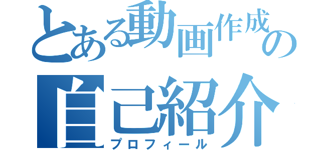 とある動画作成者の自己紹介（プロフィール）