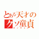 とある天才のクソ童貞（オノキョ）