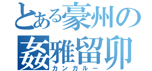 とある豪州の姦雅留卯（カンガルー）