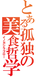 とある孤独の美食哲学（イノガシラゴロー）