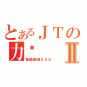 とあるＪＴの力场Ⅱ（智商群降２５０）