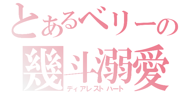 とあるベリーの幾斗溺愛（ディアレストハート）