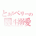 とあるベリーの幾斗溺愛（ディアレストハート）