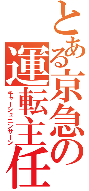 とある京急の運転主任（キャーシュニンサーン）