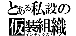 とある私設の仮装組織（インデックス）