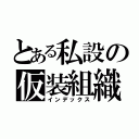 とある私設の仮装組織（インデックス）