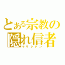 とある宗教の隠れ信者（キリシタン）