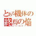 とある機体の終焉の焔（ヒート・エンド）