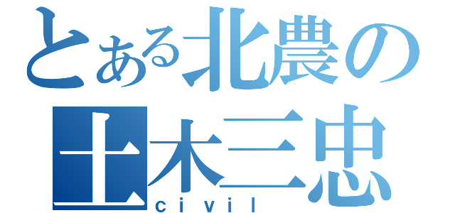 とある北農の土木三忠（ｃｉｖｉｌ ）