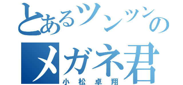 とあるツンツンのメガネ君（小松卓翔）