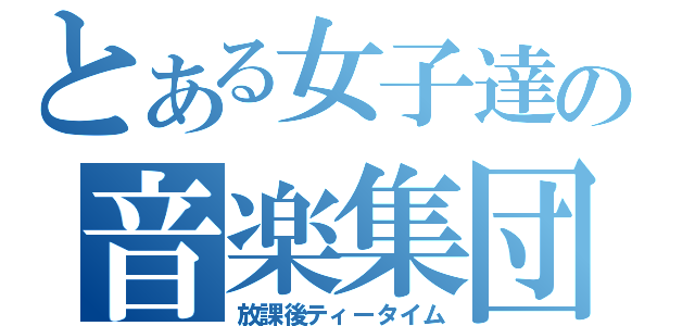 とある女子達の音楽集団（放課後ティータイム）