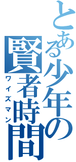 とある少年の賢者時間（ワイズマン）