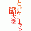 とあるウルトラの新大陸（）