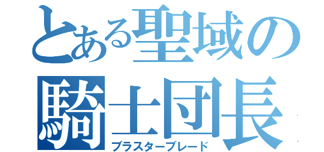 とある聖域の騎士団長（ブラスターブレード）