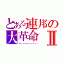 とある連邦の大革命Ⅱ（スーパーレボリューション）