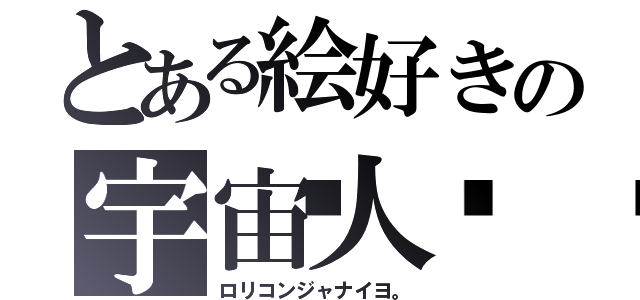 とある絵好きの宇宙人👽（ロリコンジャナイヨ。）