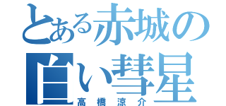 とある赤城の白い彗星（高橋涼介）