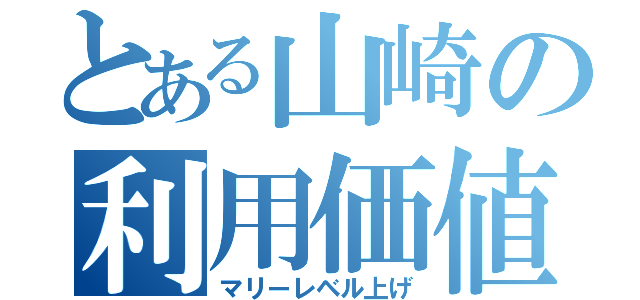 とある山崎の利用価値（マリーレベル上げ）