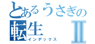 とあるうさぎの転生Ⅱ（インデックス）