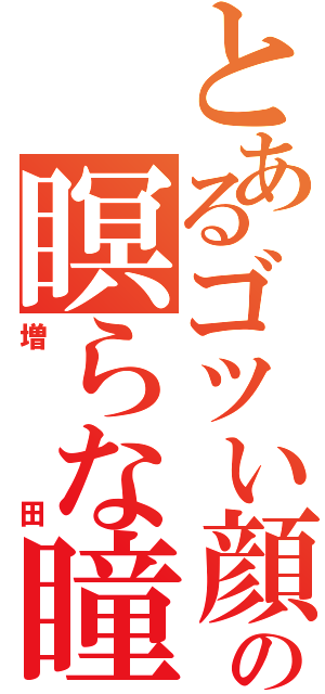 とあるゴツい顔の瞑らな瞳（増田）