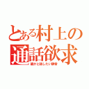 とある村上の通話欲求（誰かと話したい静音）