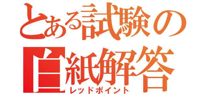 とある試験の白紙解答（レッドポイント）