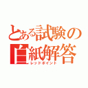 とある試験の白紙解答（レッドポイント）