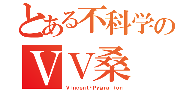 とある不科学のＶＶ桑（Ｖｉｎｃｅｎｔ•Ｐｙｇｍａｌｉｏｎ）