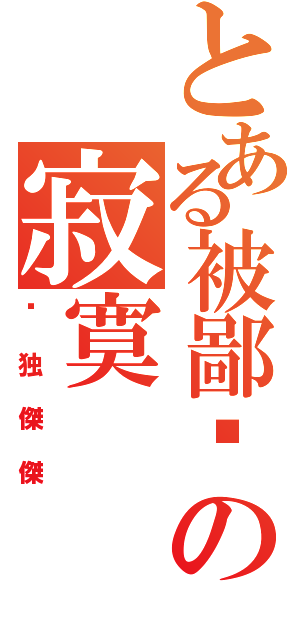 とある被鄙视の寂寞Ⅱ（单独傑傑）